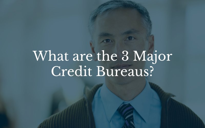 What are the 3 Major Credit Bureaus?